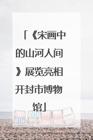 《宋画中的山河人间》展览亮相开封市博物馆