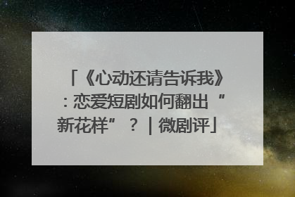 《心动还请告诉我》：恋爱短剧如何翻出“新花样”？｜微剧评