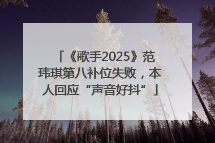 《歌手2025》范玮琪第八补位失败，本人回应“声音好抖”