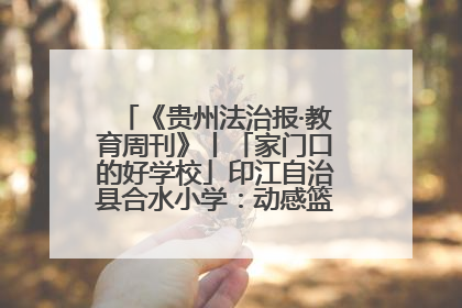 《贵州法治报·教育周刊》丨「家门口的好学校」印江自治县合水小学：动感篮球操 活力满校园