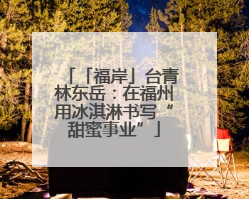 「福岸」台青林东岳：在福州用冰淇淋书写“甜蜜事业”
