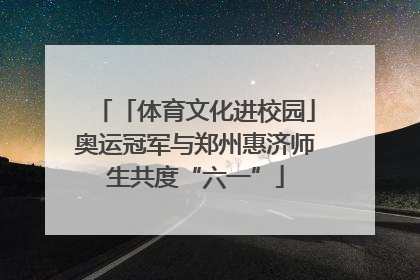 「体育文化进校园」奥运冠军与郑州惠济师生共度“六一”
