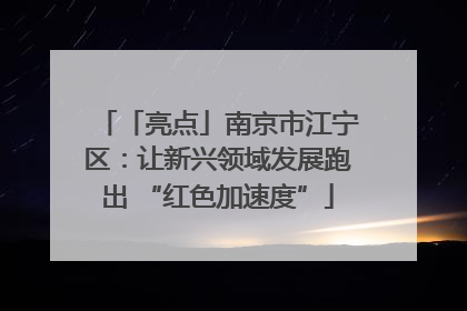 「亮点」南京市江宁区：让新兴领域发展跑出 “红色加速度”