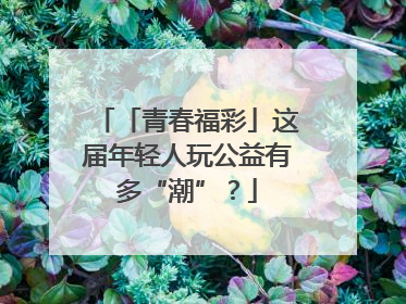 「青春福彩」这届年轻人玩公益有多“潮”？