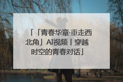 「青春华章·重走西北角」AI视频丨穿越时空的青春对话