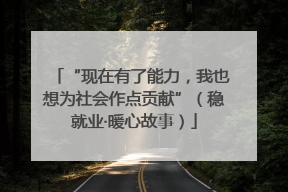 “现在有了能力，我也想为社会作点贡献”（稳就业·暖心故事）