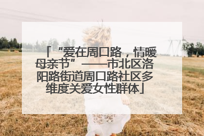 “爱在周口路，情暖母亲节”——市北区洛阳路街道周口路社区多维度关爱女性群体