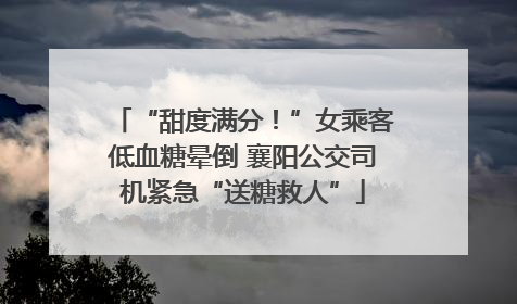“甜度满分！”女乘客低血糖晕倒 襄阳公交司机紧急“送糖救人”