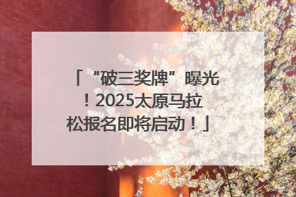 “破三奖牌”曝光！2025太原马拉松报名即将启动！