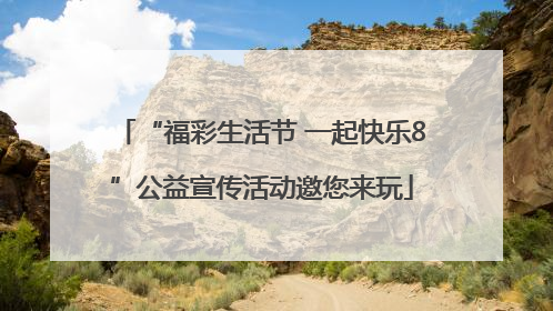 “福彩生活节 一起快乐8”公益宣传活动邀您来玩