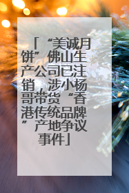 “美诚月饼”佛山生产公司已注销，涉小杨哥带货“香港传统品牌”产地争议事件