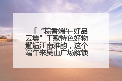 “粽香端午·好品云集”千款特色好物邂逅江南雅韵，这个端午来吴山广场解锁“浙里烟火气”