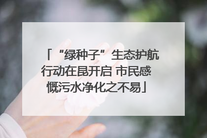 “绿种子”生态护航行动在昆开启 市民感慨污水净化之不易