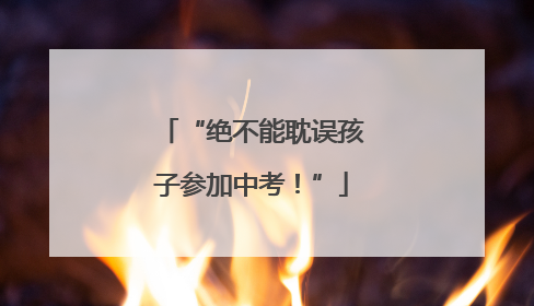 “绝不能耽误孩子参加中考！”