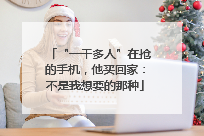 “一千多人”在抢的手机，他买回家：不是我想要的那种