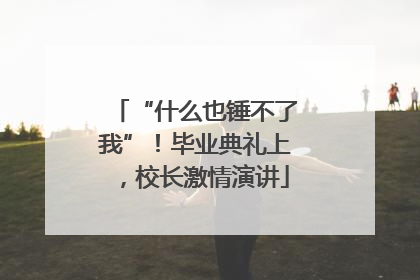 “什么也锤不了我”！毕业典礼上，校长激情演讲