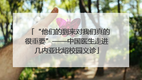 “他们的到来对我们真的很重要”——中国医生走进几内亚比绍校园义诊