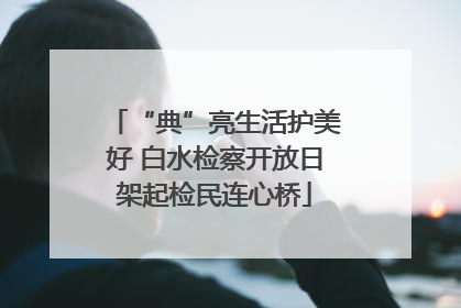 “典”亮生活护美好 白水检察开放日架起检民连心桥