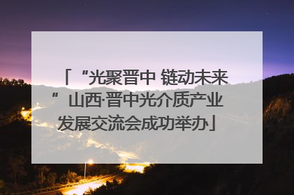 “光聚晋中 链动未来”山西·晋中光介质产业发展交流会成功举办