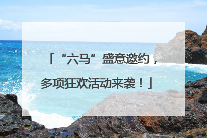 “六马”盛意邀约，多项狂欢活动来袭！