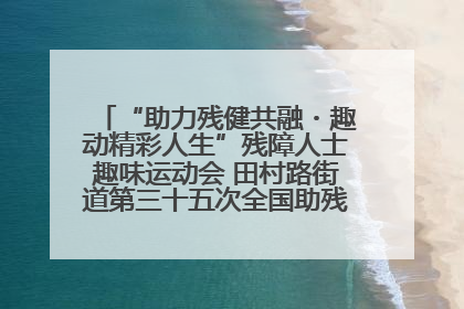 “助力残健共融・趣动精彩人生”残障人士趣味运动会 田村路街道第三十五次全国助残日主题活动圆满举办