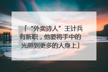 “外卖诗人”王计兵有新职，他要将手中的光照到更多的人身上