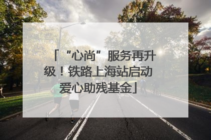 “心尚”服务再升级！铁路上海站启动爱心助残基金