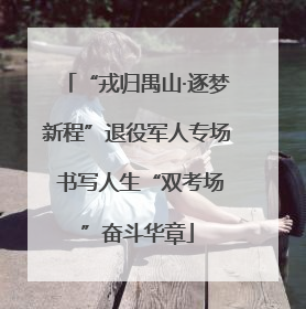 “戎归禺山·逐梦新程”退役军人专场 书写人生“双考场”奋斗华章