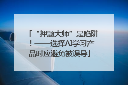 “押题大师”是陷阱！——选择AI学习产品时应避免被误导