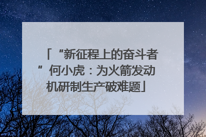 “新征程上的奋斗者”何小虎：为火箭发动机研制生产破难题