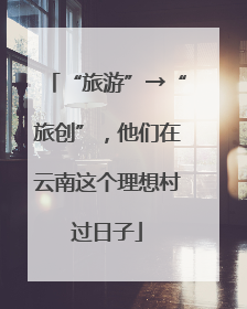 “旅游”→“旅创”，他们在云南这个理想村过日子