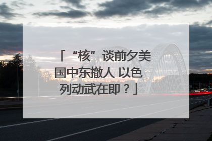“核”谈前夕美国中东撤人 以色列动武在即？