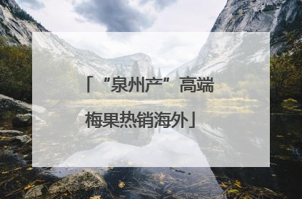 “泉州产”高端梅果热销海外