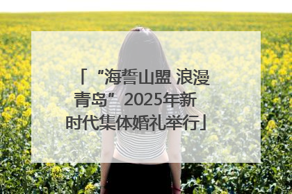 “海誓山盟 浪漫青岛”2025年新时代集体婚礼举行