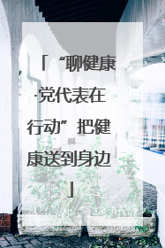 “聊健康·党代表在行动”把健康送到身边