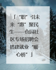 “职”引未来“惠”聚民生——仓园社区专场招聘会搭建就业“暖心桥”