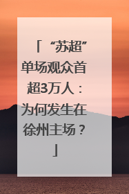 “苏超”单场观众首超3万人：为何发生在徐州主场？