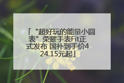 “超好玩的能量小圆表”荣耀手表Fit正式发布 国补到手价424.15元起