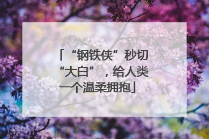 “钢铁侠”秒切“大白”，给人类一个温柔拥抱