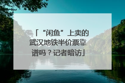 “闲鱼”上卖的武汉地铁半价票靠谱吗？记者暗访