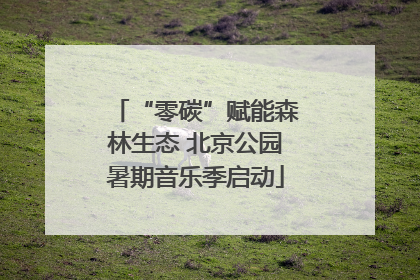 “零碳”赋能森林生态 北京公园暑期音乐季启动