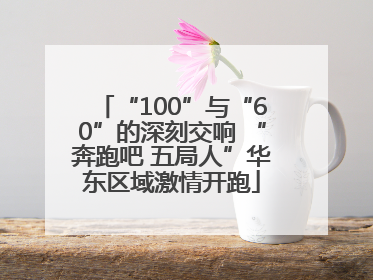 “100”与“60”的深刻交响 “奔跑吧 五局人”华东区域激情开跑