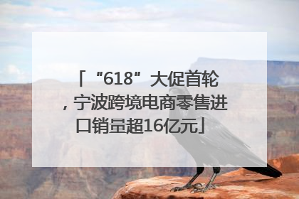 “618”大促首轮，宁波跨境电商零售进口销量超16亿元