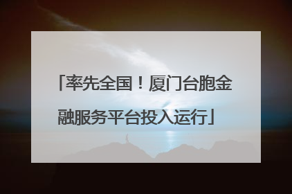 率先全国！厦门台胞金融服务平台投入运行