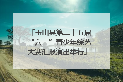 玉山县第二十五届“六一”青少年综艺大赛汇报演出举行