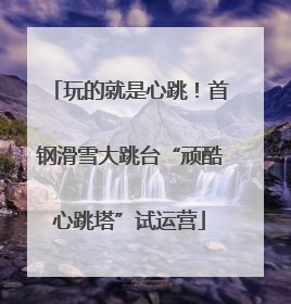 玩的就是心跳！首钢滑雪大跳台“顽酷心跳塔”试运营