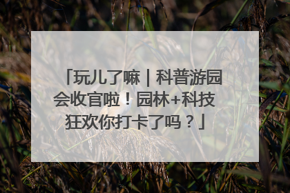 玩儿了嘛｜科普游园会收官啦！园林+科技狂欢你打卡了吗？