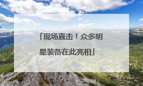 现场直击！众多明星装备在此亮相