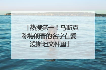 热搜第一！马斯克称特朗普的名字在爱泼斯坦文件里
