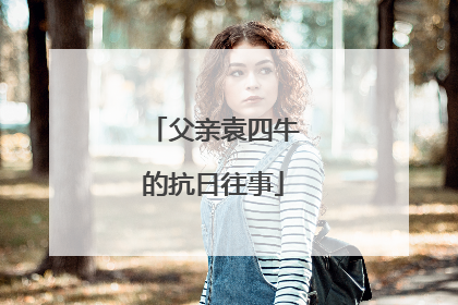 父亲袁四牛的抗日往事